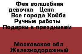Фея-волшебная девочка › Цена ­ 550 - Все города Хобби. Ручные работы » Подарки к праздникам   . Московская обл.,Железнодорожный г.